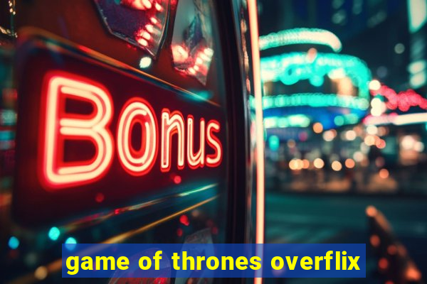 game of thrones overflix